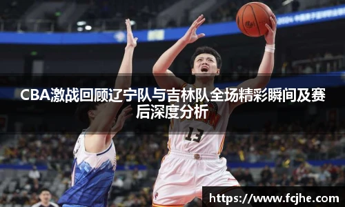 低调看球CBA激战回顾辽宁队与吉林队全场精彩瞬间及赛后深度分析